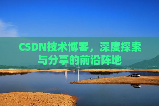 CSDN技术博客，深度探索与分享的前沿阵地